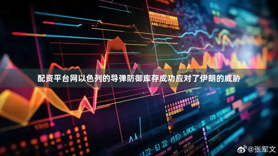 配资平台网以色列的导弹防御库存成功应对了伊朗的威胁