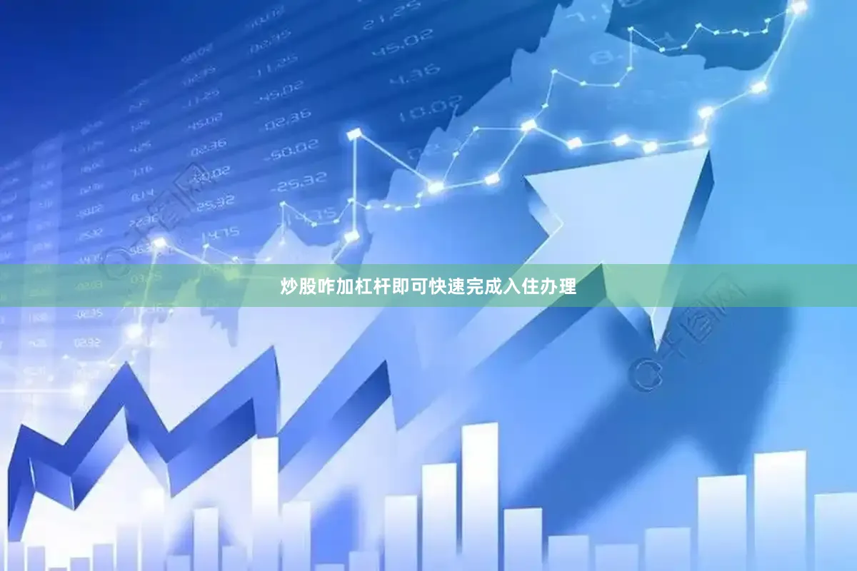 炒股咋加杠杆即可快速完成入住办理