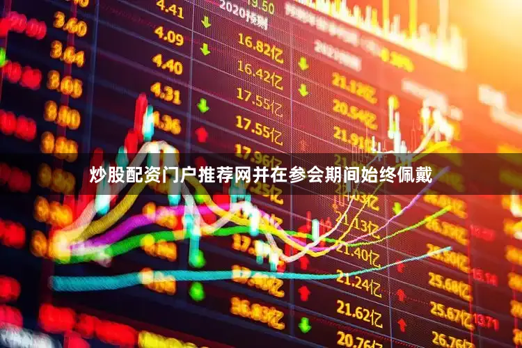 炒股配资门户推荐网并在参会期间始终佩戴