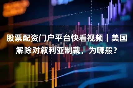 股票配资门户平台快看视频｜美国解除对叙利亚制裁，为哪般？