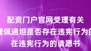 配资门户官网受理有关调查总理佩通坦是否存在违宪行为的请愿书