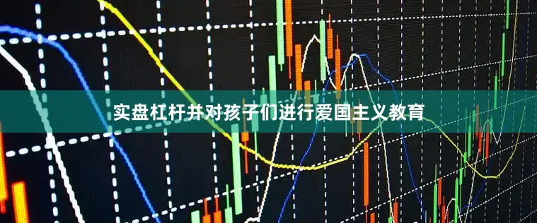 实盘杠杆并对孩子们进行爱国主义教育