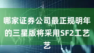 哪家证券公司最正规明年的三星版将采用SF2工艺