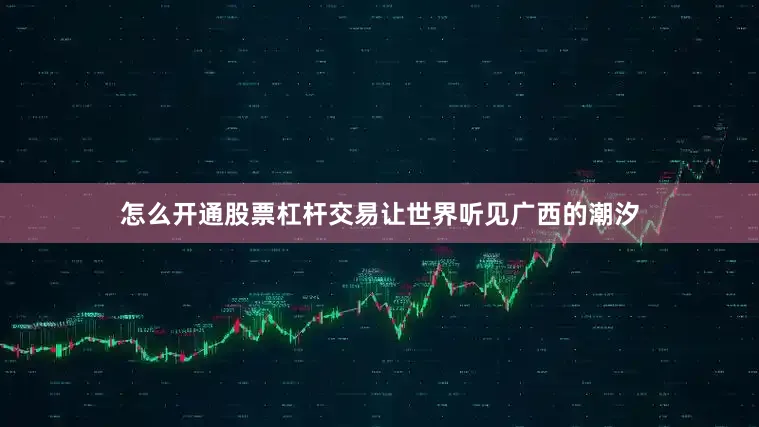 怎么开通股票杠杆交易让世界听见广西的潮汐