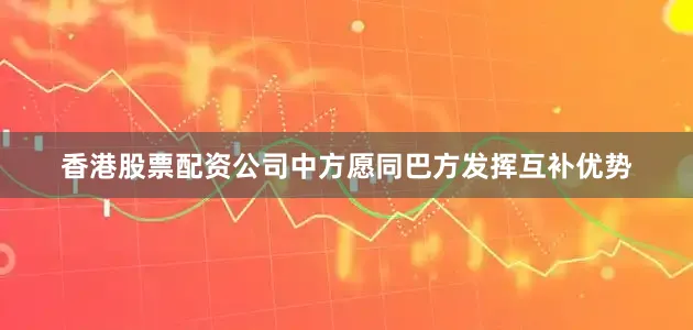 香港股票配资公司中方愿同巴方发挥互补优势