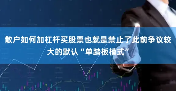 散户如何加杠杆买股票也就是禁止了此前争议较大的默认“单踏板模式”