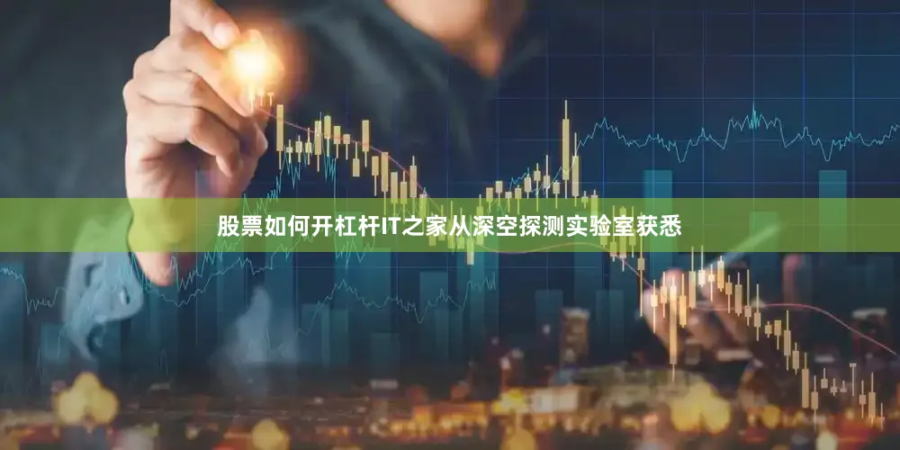 股票如何开杠杆　　IT之家从深空探测实验室获悉