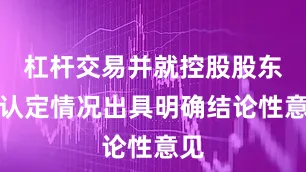 杠杆交易并就控股股东的认定情况出具明确结论性意见