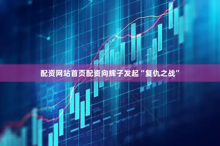 配资网站首页配资向辉子发起“复仇之战”