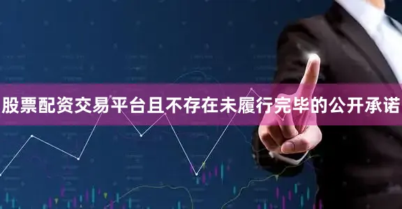股票配资交易平台且不存在未履行完毕的公开承诺