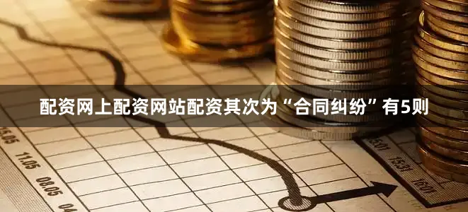 配资网上配资网站配资其次为“合同纠纷”有5则