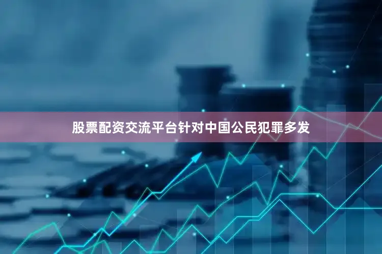 股票配资交流平台针对中国公民犯罪多发
