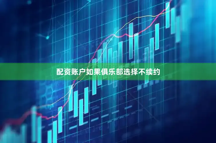 配资账户如果俱乐部选择不续约