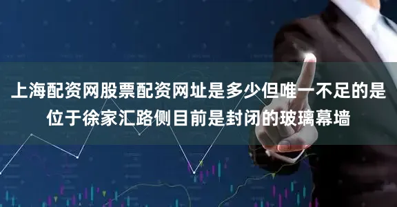 上海配资网股票配资网址是多少但唯一不足的是位于徐家汇路侧目前是封闭的玻璃幕墙