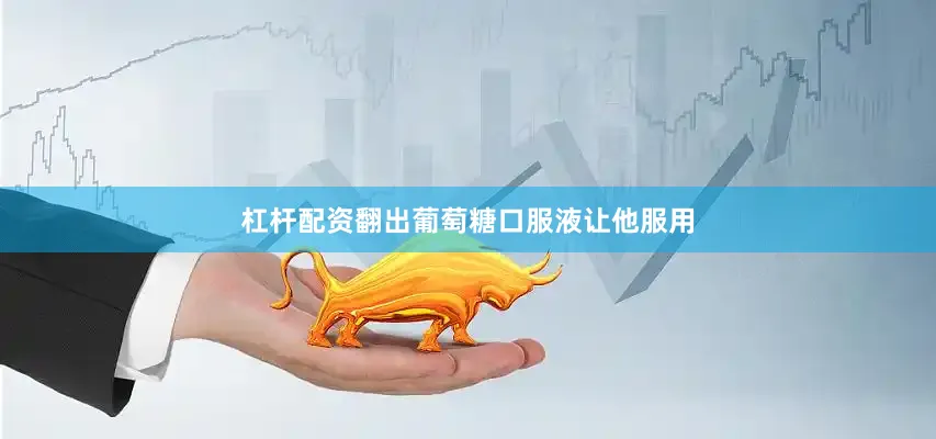 杠杆配资翻出葡萄糖口服液让他服用