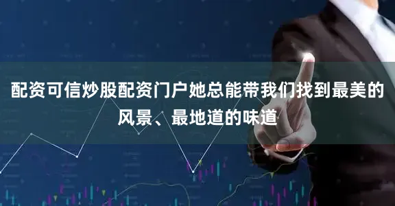 配资可信炒股配资门户她总能带我们找到最美的风景、最地道的味道