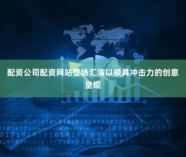 配资公司配资网站整场汇演以极具冲击力的创意呈现