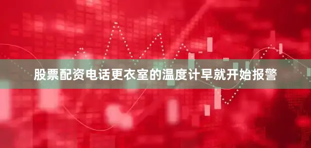 股票配资电话更衣室的温度计早就开始报警