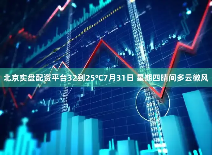 北京实盘配资平台32到25℃7月31日 星期四晴间多云微风
