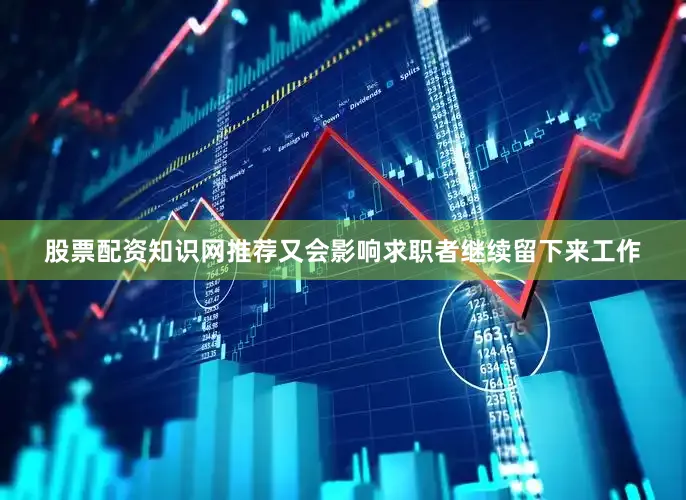 股票配资知识网推荐又会影响求职者继续留下来工作