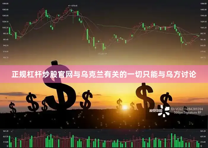 正规杠杆炒股官网与乌克兰有关的一切只能与乌方讨论