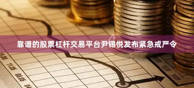 靠谱的股票杠杆交易平台尹锡悦发布紧急戒严令